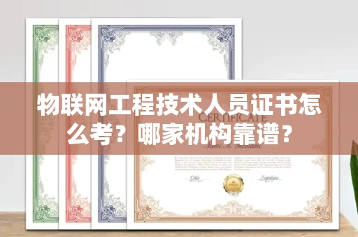 贵阳物联网工程技术人员证书怎么考?哪家机构靠谱?